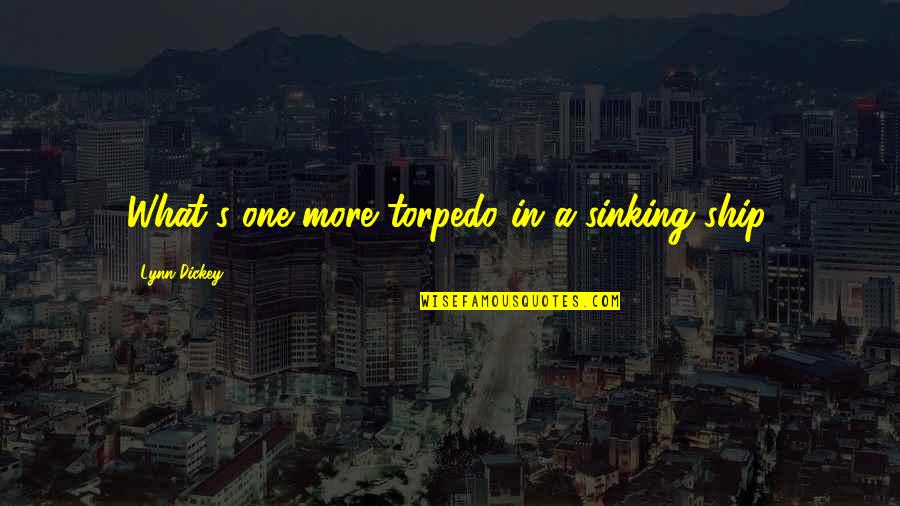 Di Gwapo Quotes By Lynn Dickey: What's one more torpedo in a sinking ship. Di Gwapo Quotes By Lynn Dickey: What's one more torpedo in a sinking ship.