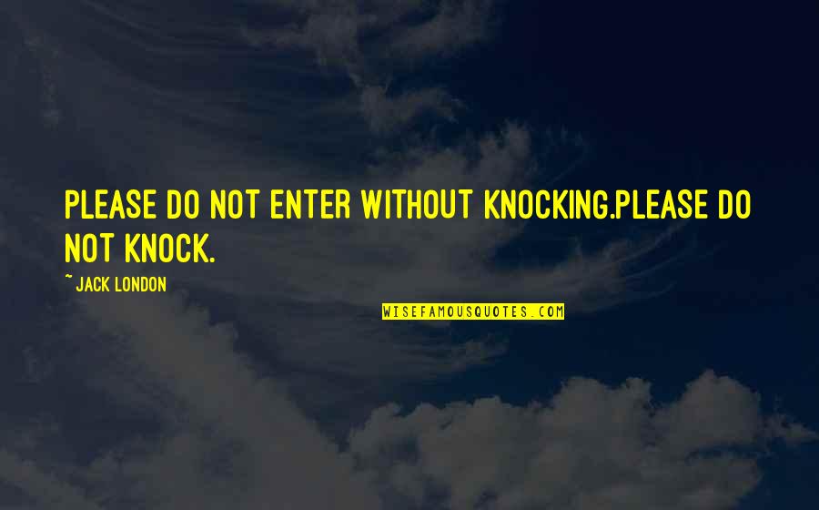 Di Joe Quotes By Jack London: PLEASE DO NOT ENTER WITHOUT KNOCKING.PLEASE DO NOT