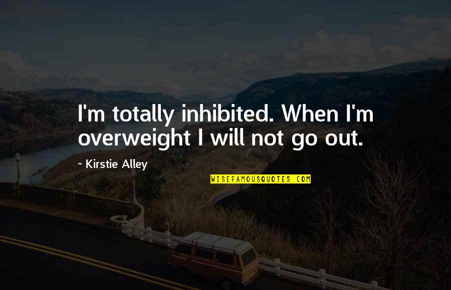 Di Kawalan Quotes By Kirstie Alley: I'm totally inhibited. When I'm overweight I will