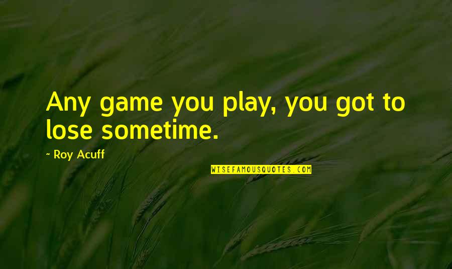 Di Ketinggian Gunung Quotes By Roy Acuff: Any game you play, you got to lose Di Ketinggian Gunung Quotes By Roy Acuff: Any game you play, you got to lose