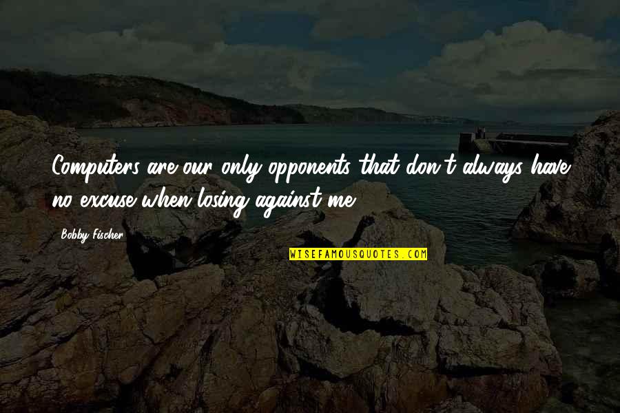 Di Kita Maintindihan Quotes By Bobby Fischer: Computers are our only opponents that don't always Di Kita Maintindihan Quotes By Bobby Fischer: Computers are our only opponents that don't always