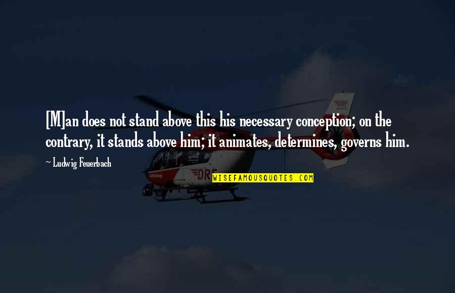 Di Kita Maintindihan Quotes By Ludwig Feuerbach: [M]an does not stand above this his necessary