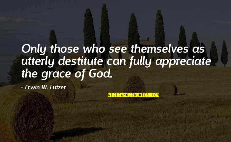 Di Lernia Quotes By Erwin W. Lutzer: Only those who see themselves as utterly destitute Di Lernia Quotes By Erwin W. Lutzer: Only those who see themselves as utterly destitute