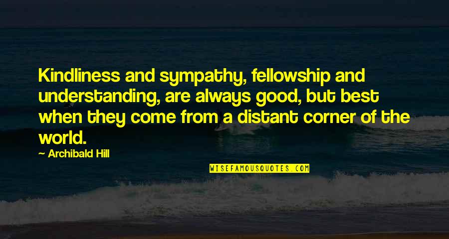 Di Man Ako Quotes By Archibald Hill: Kindliness and sympathy, fellowship and understanding, are always Di Man Ako Quotes By Archibald Hill: Kindliness and sympathy, fellowship and understanding, are always