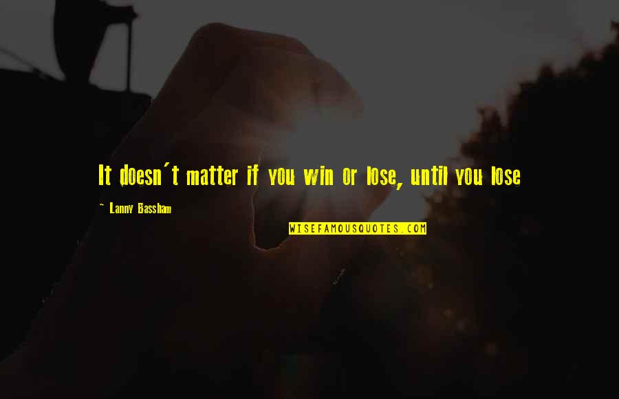 Di Man Ako Quotes By Lanny Bassham: It doesn't matter if you win or lose, Di Man Ako Quotes By Lanny Bassham: It doesn't matter if you win or lose,