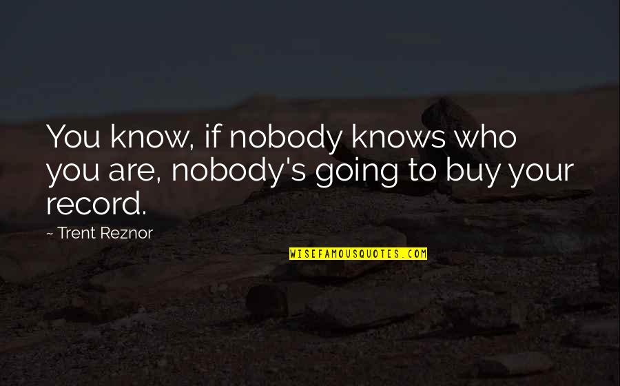 Di Sinasadya Quotes By Trent Reznor: You know, if nobody knows who you are,