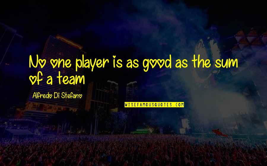 Di Stefano Quotes By Alfredo Di Stefano: No one player is as good as the Di Stefano Quotes By Alfredo Di Stefano: No one player is as good as the