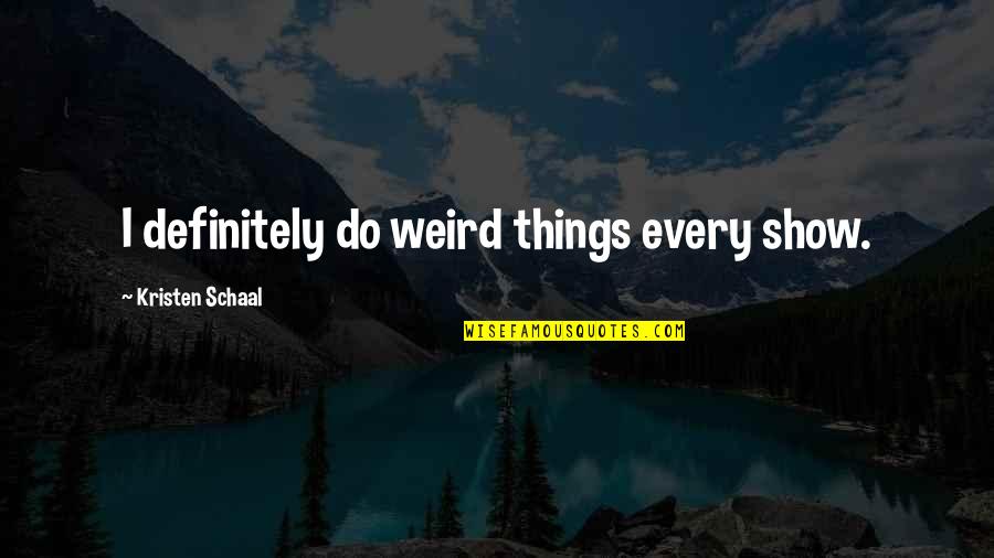 Dia De La Mujer 2021 Quotes By Kristen Schaal: I definitely do weird things every show. Dia De La Mujer 2021 Quotes By Kristen Schaal: I definitely do weird things every show.