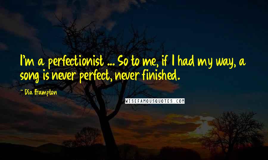 Dia Frampton quotes: I'm a perfectionist ... So to me, if I had my way, a song is never perfect, never finished.