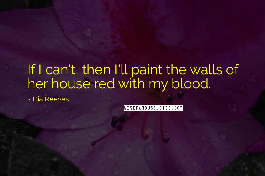 Dia Reeves quotes: If I can't, then I'll paint the walls of her house red with my blood.