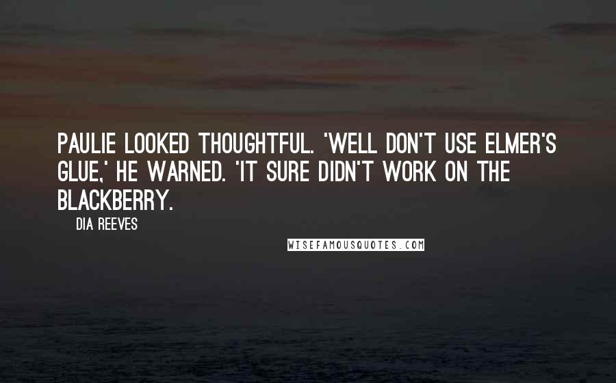 Dia Reeves quotes: Paulie looked thoughtful. 'Well don't use Elmer's glue,' he warned. 'it sure didn't work on the Blackberry.