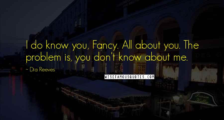 Dia Reeves quotes: I do know you, Fancy. All about you. The problem is, you don't know about me.