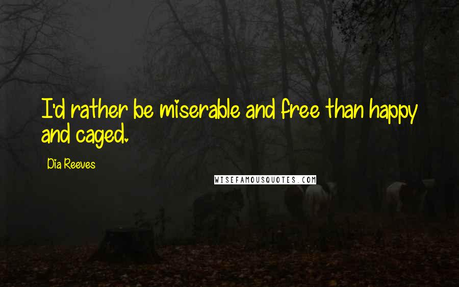 Dia Reeves quotes: I'd rather be miserable and free than happy and caged.
