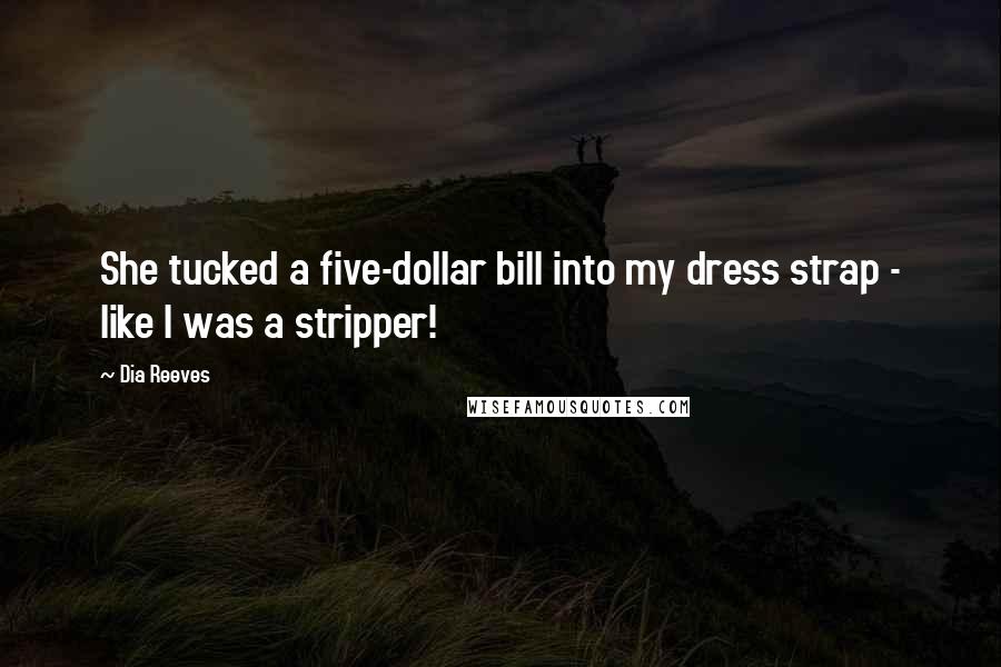 Dia Reeves quotes: She tucked a five-dollar bill into my dress strap - like I was a stripper!