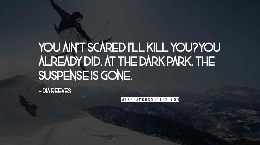 Dia Reeves quotes: You ain't scared I'll kill you?You already did. At the dark park. The suspense is gone.