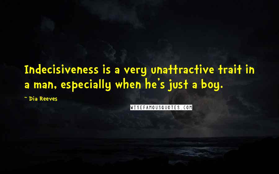 Dia Reeves quotes: Indecisiveness is a very unattractive trait in a man, especially when he's just a boy.