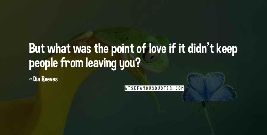 Dia Reeves quotes: But what was the point of love if it didn't keep people from leaving you?