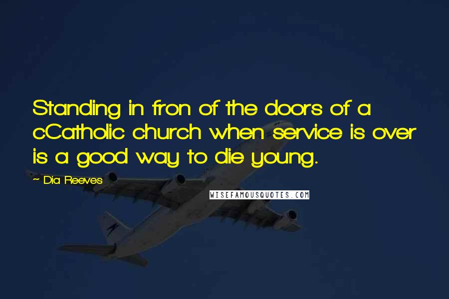 Dia Reeves quotes: Standing in fron of the doors of a cCatholic church when service is over is a good way to die young.