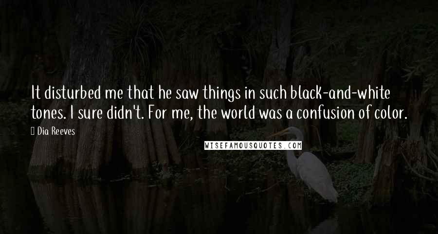 Dia Reeves quotes: It disturbed me that he saw things in such black-and-white tones. I sure didn't. For me, the world was a confusion of color.