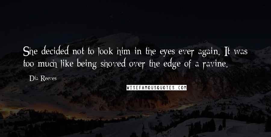 Dia Reeves quotes: She decided not to look him in the eyes ever again. It was too much like being shoved over the edge of a ravine.