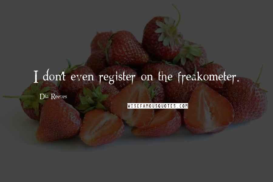Dia Reeves quotes: I don't even register on the freakometer.