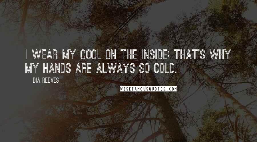 Dia Reeves quotes: I wear my cool on the inside; that's why my hands are always so cold.