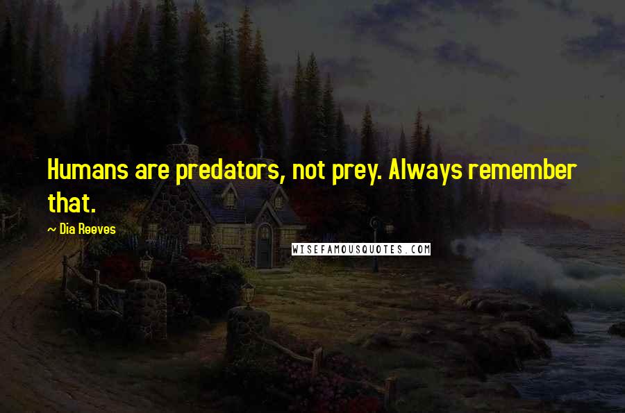 Dia Reeves quotes: Humans are predators, not prey. Always remember that.