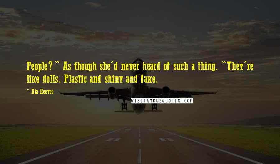 Dia Reeves quotes: People?" As though she'd never heard of such a thing. "They're like dolls. Plastic and shiny and fake.