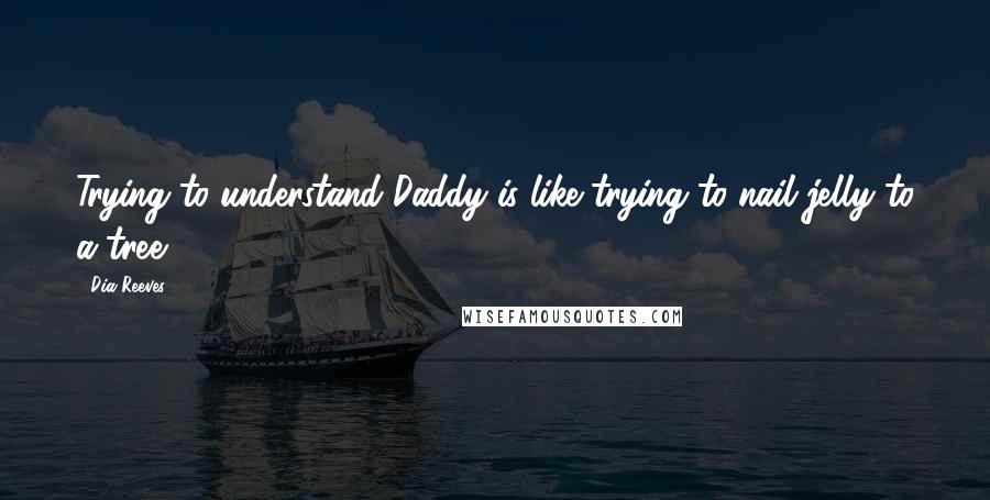 Dia Reeves quotes: Trying to understand Daddy is like trying to nail jelly to a tree.