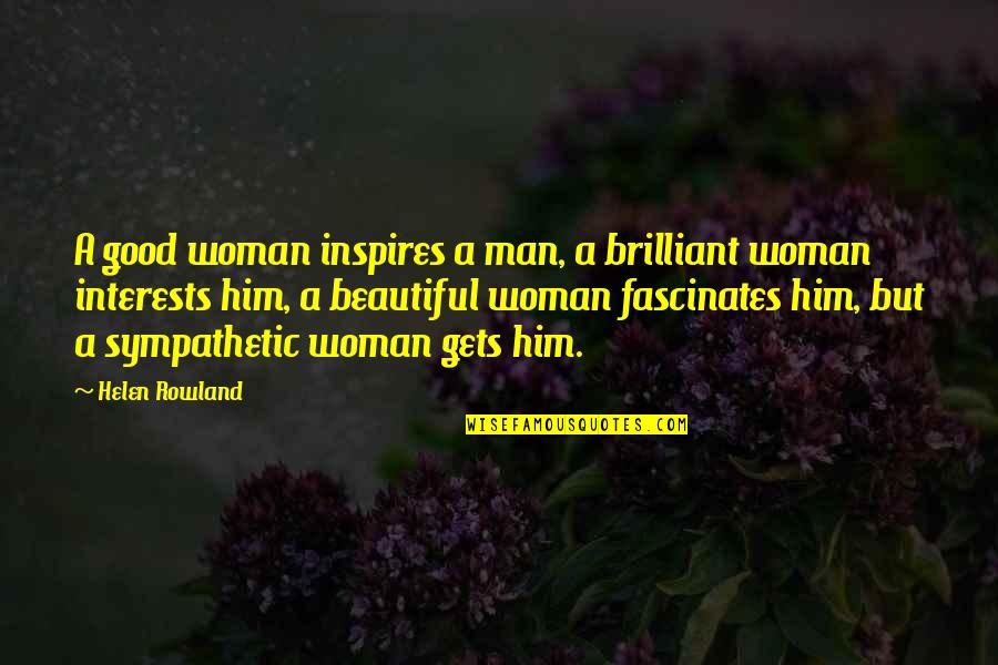 Diabetic Neuropathy Quotes By Helen Rowland: A good woman inspires a man, a brilliant