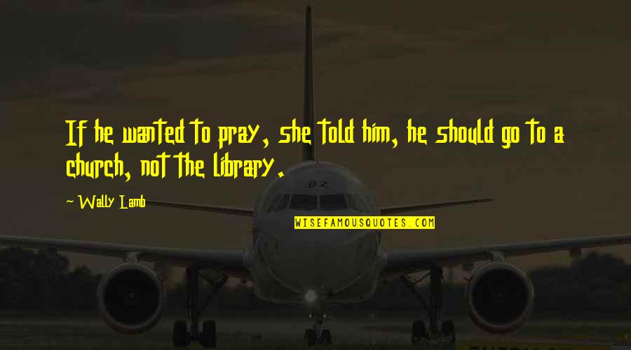 Diabetic Neuropathy Quotes By Wally Lamb: If he wanted to pray, she told him,