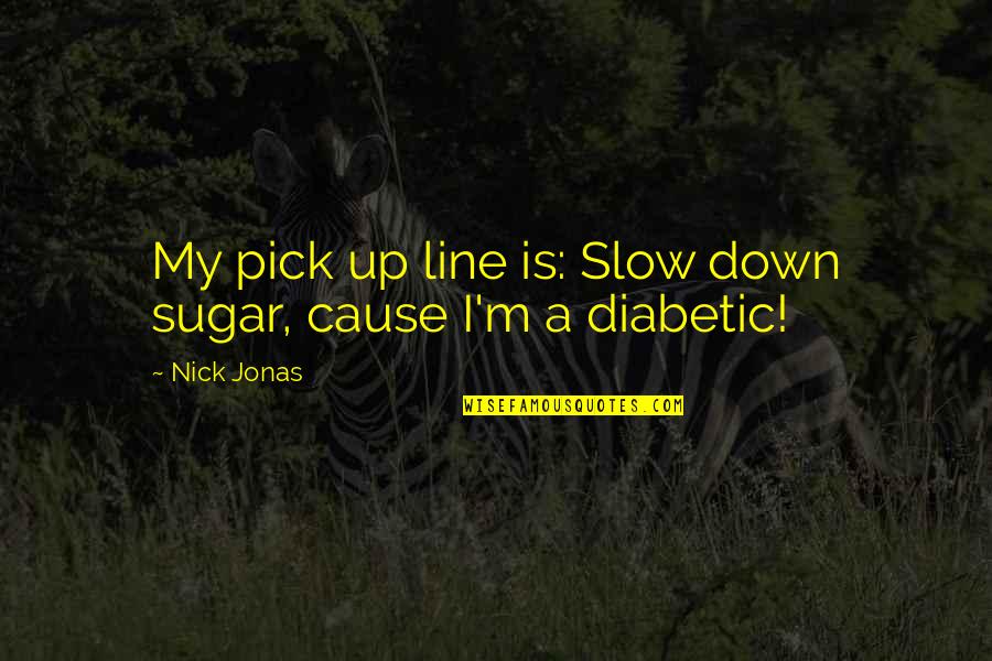 Diabetic Quotes By Nick Jonas: My pick up line is: Slow down sugar,