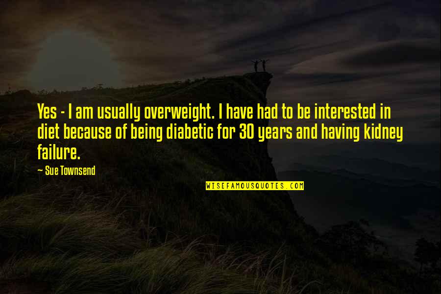Diabetic Quotes By Sue Townsend: Yes - I am usually overweight. I have