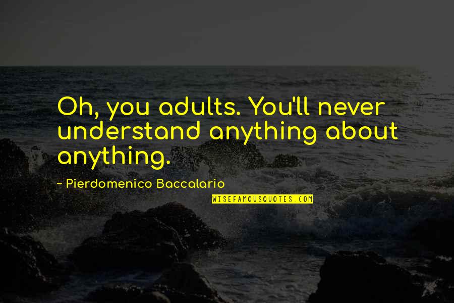 Diabeticos E Quotes By Pierdomenico Baccalario: Oh, you adults. You'll never understand anything about Diabeticos E Quotes By Pierdomenico Baccalario: Oh, you adults. You'll never understand anything about