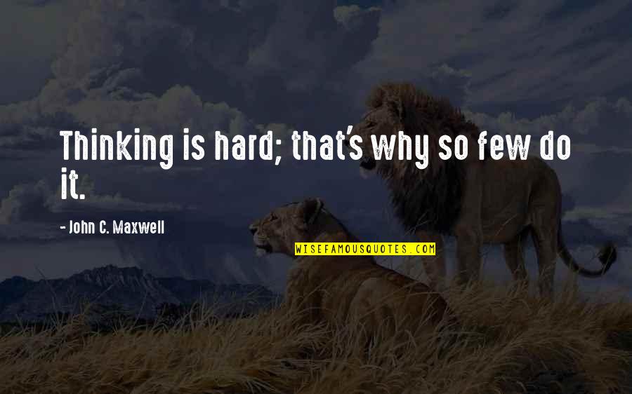 Diability Quotes By John C. Maxwell: Thinking is hard; that's why so few do