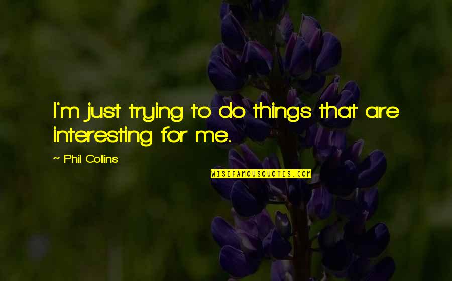 Diablada Peruana Quotes By Phil Collins: I'm just trying to do things that are Diablada Peruana Quotes By Phil Collins: I'm just trying to do things that are