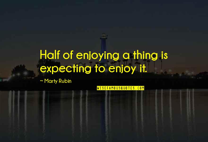Diablesas Quotes By Marty Rubin: Half of enjoying a thing is expecting to Diablesas Quotes By Marty Rubin: Half of enjoying a thing is expecting to
