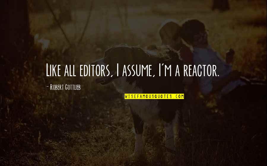 Diablesas Quotes By Robert Gottlieb: Like all editors, I assume, I'm a reactor. Diablesas Quotes By Robert Gottlieb: Like all editors, I assume, I'm a reactor.