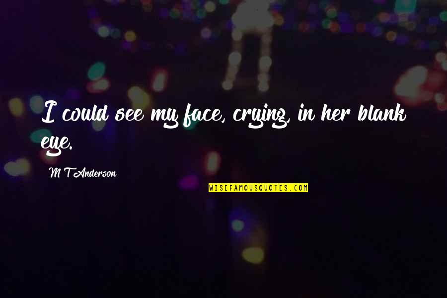 Diablicos De Los Santos Quotes By M T Anderson: I could see my face, crying, in her Diablicos De Los Santos Quotes By M T Anderson: I could see my face, crying, in her