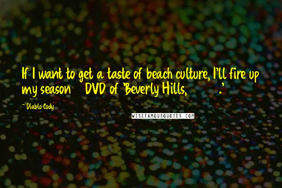 Diablo Cody quotes: If I want to get a taste of beach culture, I'll fire up my season 2 DVD of 'Beverly Hills, 90210.'