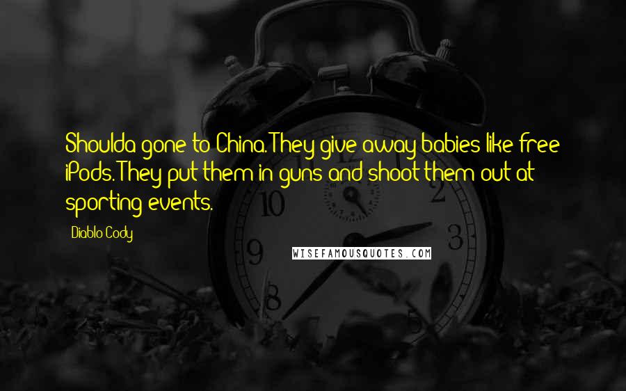 Diablo Cody quotes: Shoulda gone to China. They give away babies like free iPods. They put them in guns and shoot them out at sporting events. Diablo Cody quotes: Shoulda gone to China. They give away babies like free iPods. They put them in guns and shoot them out at sporting events.