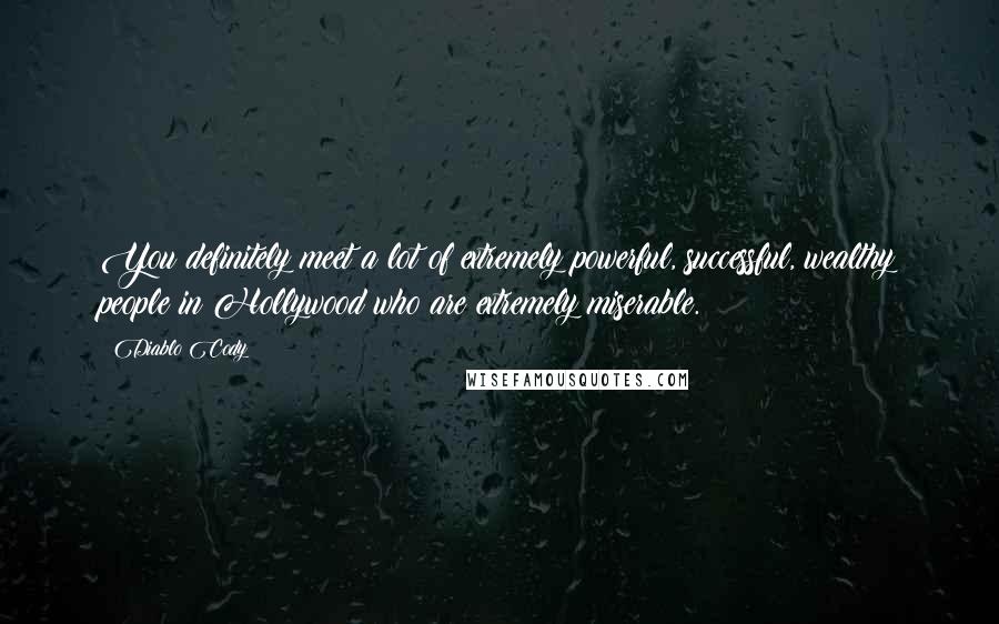 Diablo Cody quotes: You definitely meet a lot of extremely powerful, successful, wealthy people in Hollywood who are extremely miserable.