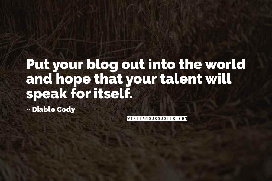 Diablo Cody quotes: Put your blog out into the world and hope that your talent will speak for itself.