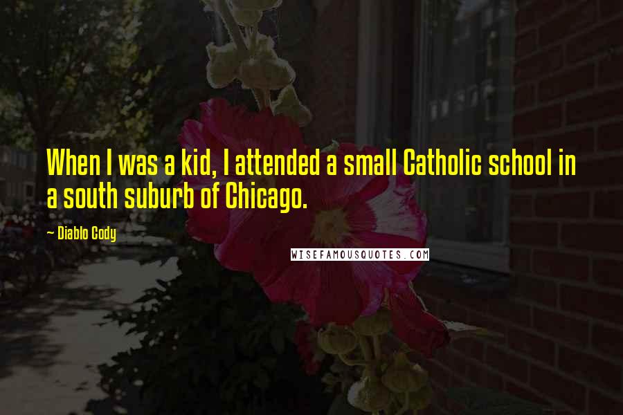 Diablo Cody quotes: When I was a kid, I attended a small Catholic school in a south suburb of Chicago.