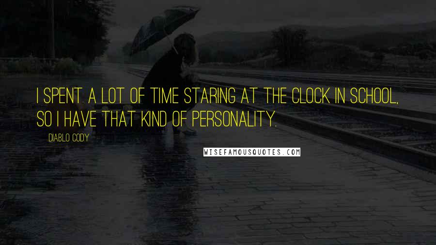 Diablo Cody quotes: I spent a lot of time staring at the clock in school, so I have that kind of personality.