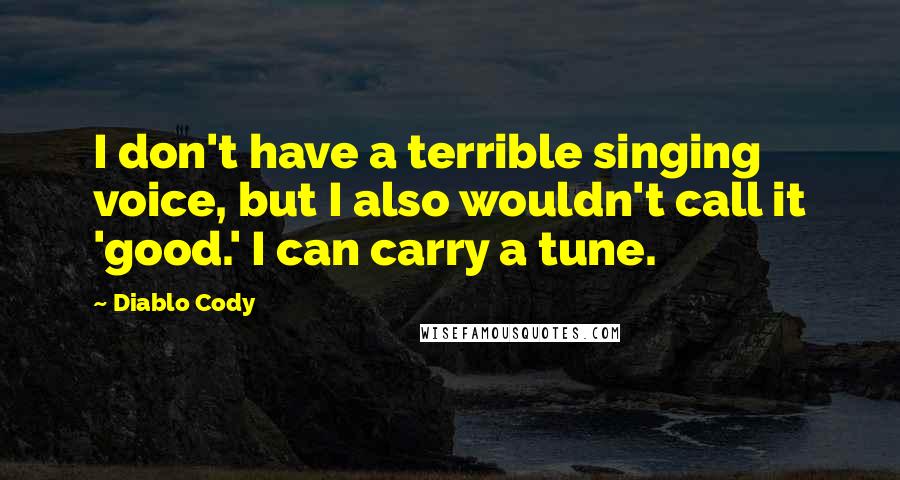 Diablo Cody quotes: I don't have a terrible singing voice, but I also wouldn't call it 'good.' I can carry a tune.