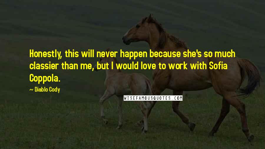 Diablo Cody quotes: Honestly, this will never happen because she's so much classier than me, but I would love to work with Sofia Coppola.