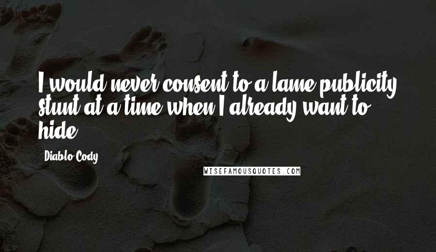 Diablo Cody quotes: I would never consent to a lame publicity stunt at a time when I already want to hide.