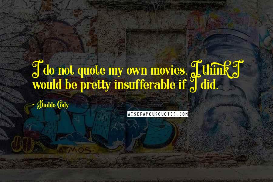 Diablo Cody quotes: I do not quote my own movies. I think I would be pretty insufferable if I did.