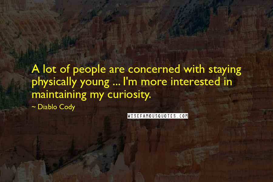 Diablo Cody quotes: A lot of people are concerned with staying physically young ... I'm more interested in maintaining my curiosity. Diablo Cody quotes: A lot of people are concerned with staying physically young ... I'm more interested in maintaining my curiosity.